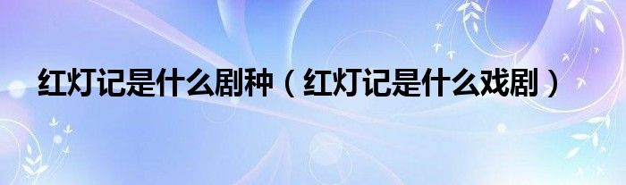红灯记是什么剧种（红灯记是什么戏剧）