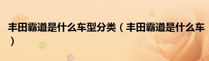 丰田霸道是什么车型分类（丰田霸道是什么车）
