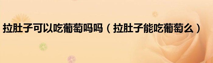 拉肚子可以吃葡萄吗吗（拉肚子能吃葡萄么）