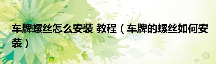 车牌螺丝怎么安装 教程（车牌的螺丝如何安装）