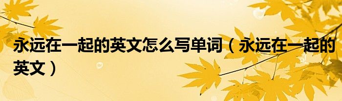 永远在一起的英文怎么写单词（永远在一起的英文）