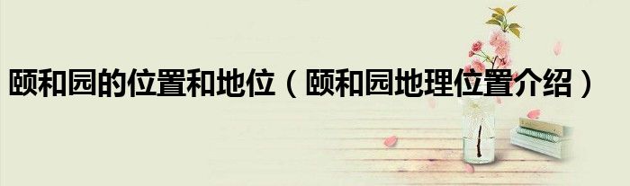颐和园的位置和地位（颐和园地理位置介绍）