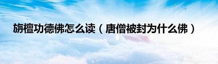旃檀功德佛怎么读（唐僧被封为什么佛）