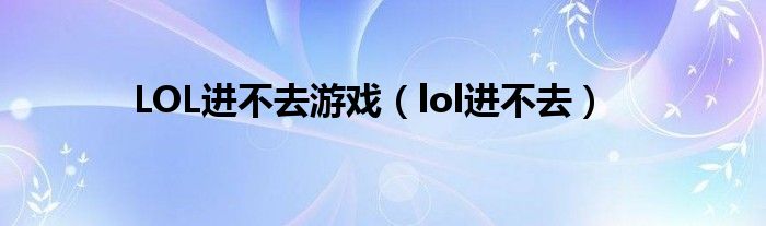 LOL进不去游戏（lol进不去）