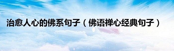 治愈人心的佛系句子（佛语禅心经典句子）