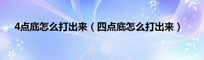 4点底怎么打出来（四点底怎么打出来）
