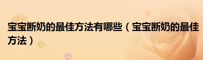 宝宝断奶的最佳方法有哪些（宝宝断奶的最佳方法）
