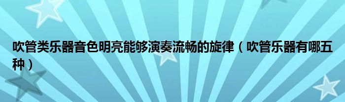 吹管类乐器音色明亮能够演奏流畅的旋律（吹管乐器有哪五种）