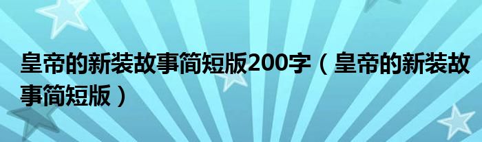 皇帝的新装故事简短版200字（皇帝的新装故事简短版）