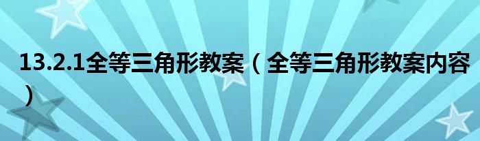 13.2.1全等三角形教案（全等三角形教案内容）