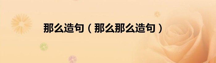 那么造句（那么那么造句）