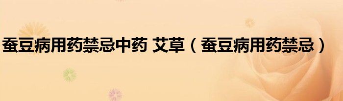 蚕豆病用药禁忌中药 艾草（蚕豆病用药禁忌）