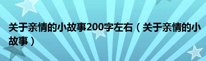关于亲情的小故事200字左右（关于亲情的小故事）