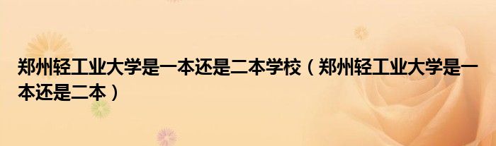 郑州轻工业大学是一本还是二本学校（郑州轻工业大学是一本还是二本）