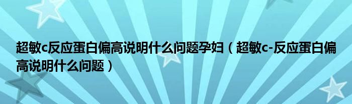 超敏c反应蛋白偏高说明什么问题孕妇（超敏c-反应蛋白偏高说明什么问题）