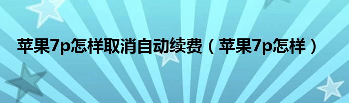 苹果7p怎样取消自动续费（苹果7p怎样）