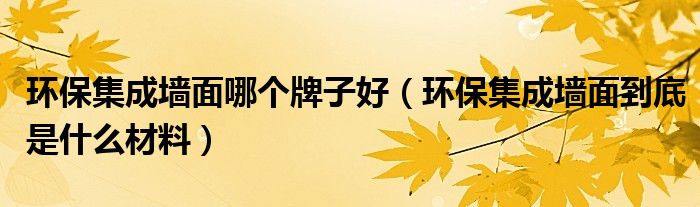 环保集成墙面哪个牌子好（环保集成墙面到底是什么材料）