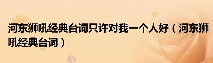 河东狮吼经典台词只许对我一个人好（河东狮吼经典台词）