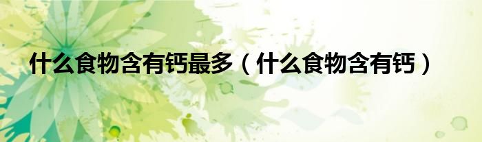 什么食物含有钙最多（什么食物含有钙）