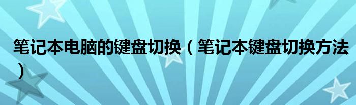 笔记本电脑的键盘切换（笔记本键盘切换方法）