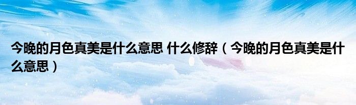今晚的月色真美是什么意思 什么修辞（今晚的月色真美是什么意思）