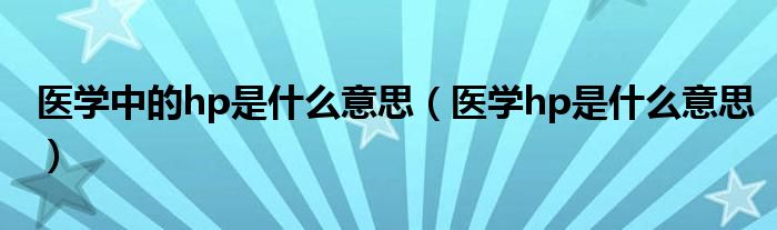医学中的hp是什么意思（医学hp是什么意思）