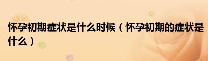 怀孕初期症状是什么时候（怀孕初期的症状是什么）