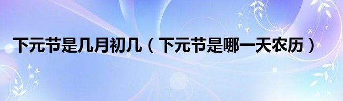 下元节是几月初几（下元节是哪一天农历）