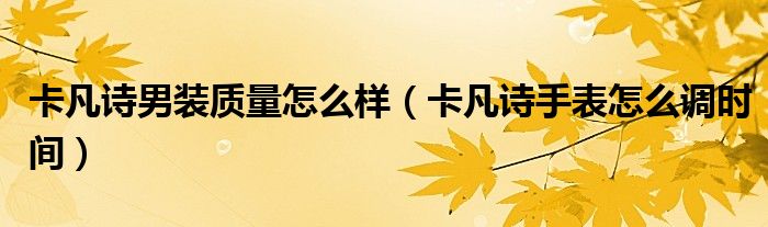 卡凡诗男装质量怎么样（卡凡诗手表怎么调时间）