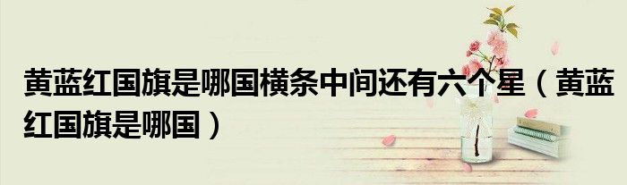 黄蓝红国旗是哪国横条中间还有六个星（黄蓝红国旗是哪国）