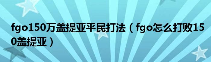 fgo150万盖提亚平民打法（fgo怎么打败150盖提亚）