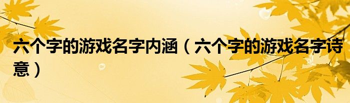 六个字的游戏名字内涵（六个字的游戏名字诗意）