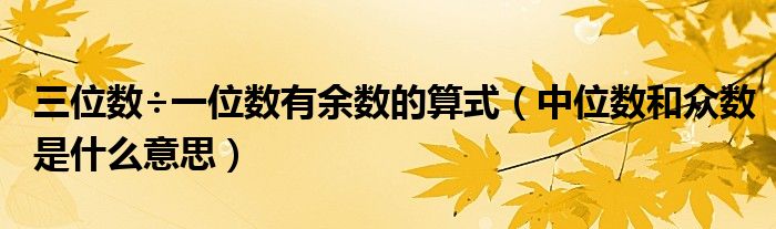 三位数÷一位数有余数的算式（中位数和众数是什么意思）