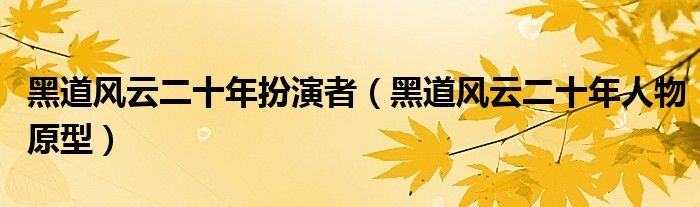 黑道风云二十年扮演者（黑道风云二十年人物原型）
