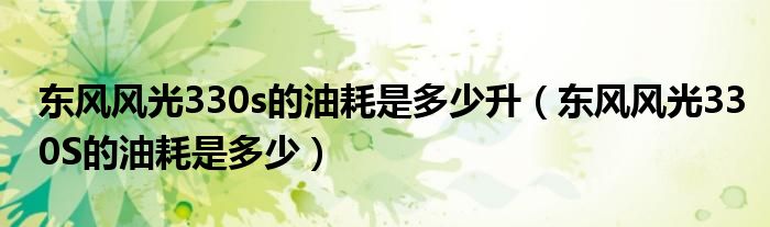 东风风光330s的油耗是多少升（东风风光330S的油耗是多少）