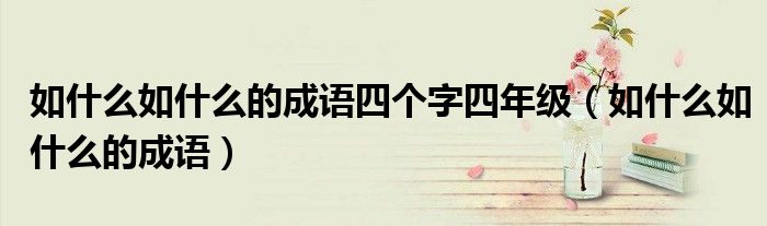 如什么如什么的成语四个字四年级（如什么如什么的成语）