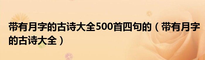 带有月字的古诗大全500首四句的（带有月字的古诗大全）