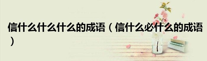信什么什么什么的成语（信什么必什么的成语）
