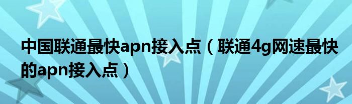 中国联通最快apn接入点（联通4g网速最快的apn接入点）