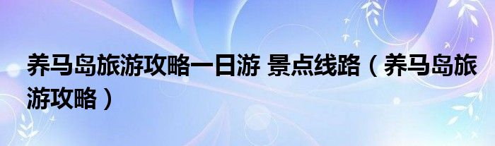 养马岛旅游攻略一日游 景点线路（养马岛旅游攻略）