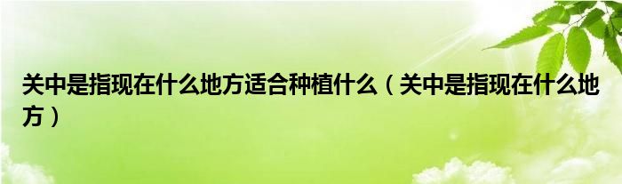 关中是指现在什么地方适合种植什么（关中是指现在什么地方）