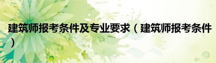 建筑师报考条件及专业要求（建筑师报考条件）