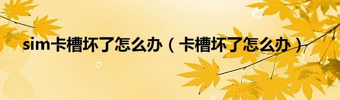 sim卡槽坏了怎么办（卡槽坏了怎么办）
