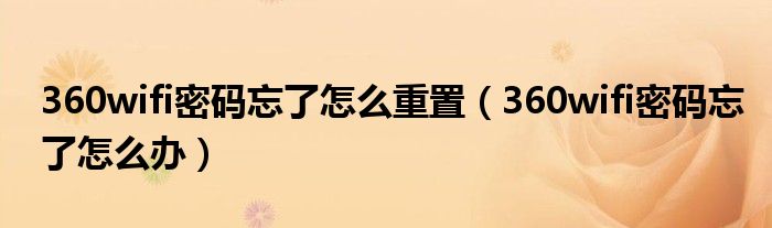 360wifi密码忘了怎么重置（360wifi密码忘了怎么办）