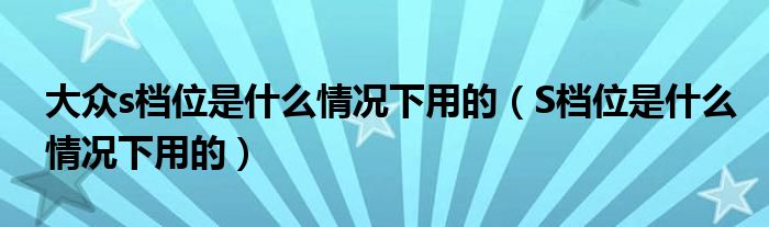 大众s档位是什么情况下用的（S档位是什么情况下用的）