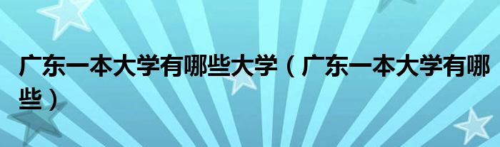 广东一本大学有哪些大学（广东一本大学有哪些）