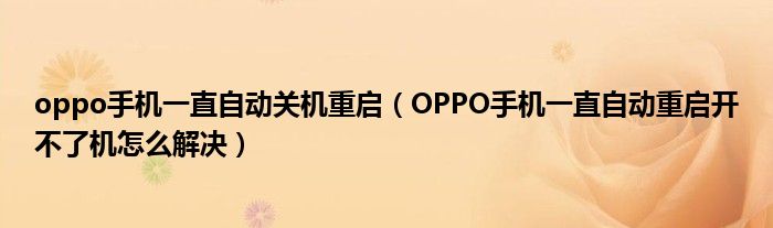 oppo手机一直自动关机重启（OPPO手机一直自动重启开不了机怎么解决）