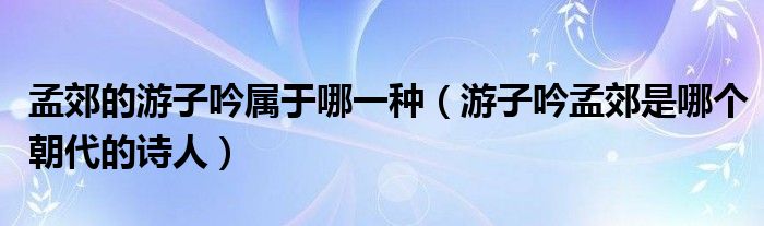孟郊的游子吟属于哪一种（游子吟孟郊是哪个朝代的诗人）