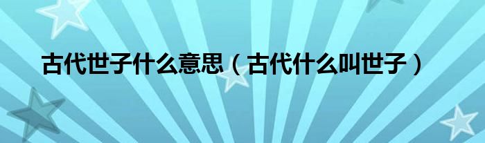 古代世子什么意思（古代什么叫世子）