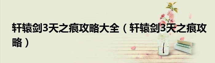 轩辕剑3天之痕攻略大全（轩辕剑3天之痕攻略）